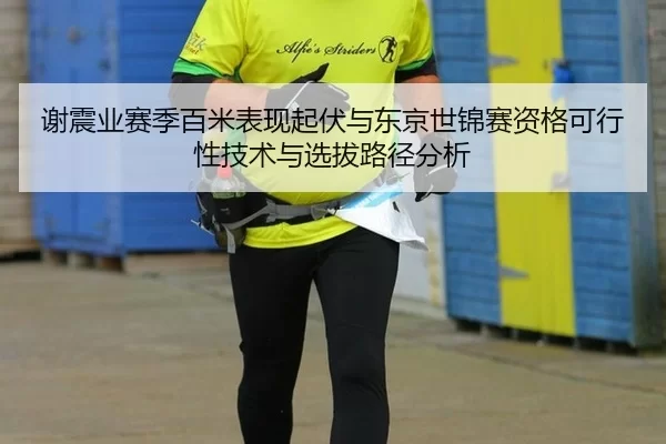 谢震业赛季百米表现起伏与东京世锦赛资格可行性技术与选拔路径分析