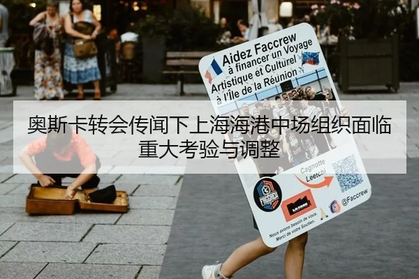 奥斯卡转会传闻下上海海港中场组织面临重大考验与调整
